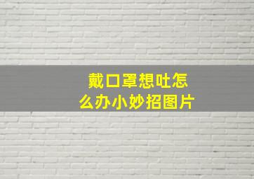 戴口罩想吐怎么办小妙招图片