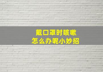 戴口罩时咳嗽怎么办呢小妙招