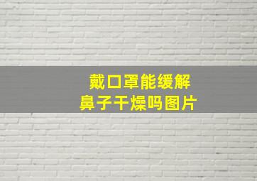 戴口罩能缓解鼻子干燥吗图片