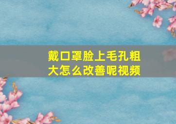 戴口罩脸上毛孔粗大怎么改善呢视频