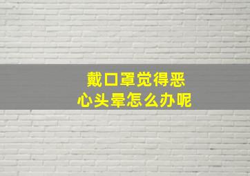 戴口罩觉得恶心头晕怎么办呢