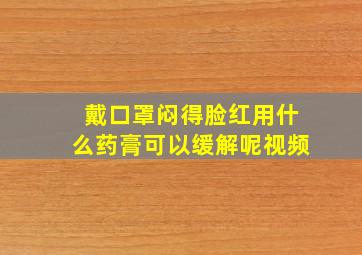 戴口罩闷得脸红用什么药膏可以缓解呢视频