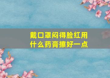 戴口罩闷得脸红用什么药膏擦好一点