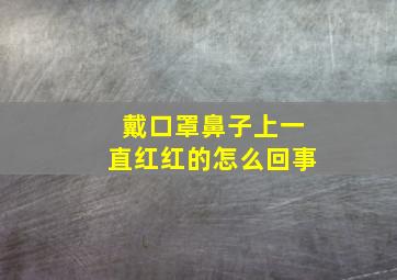 戴口罩鼻子上一直红红的怎么回事