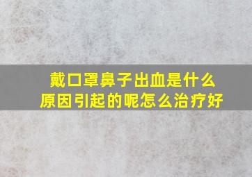 戴口罩鼻子出血是什么原因引起的呢怎么治疗好