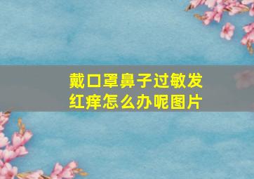 戴口罩鼻子过敏发红痒怎么办呢图片