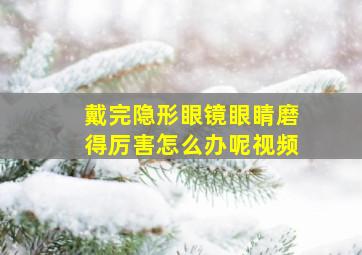 戴完隐形眼镜眼睛磨得厉害怎么办呢视频