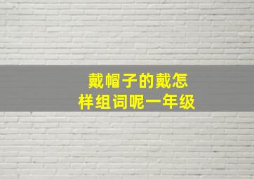 戴帽子的戴怎样组词呢一年级