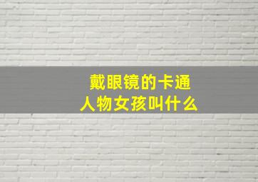 戴眼镜的卡通人物女孩叫什么