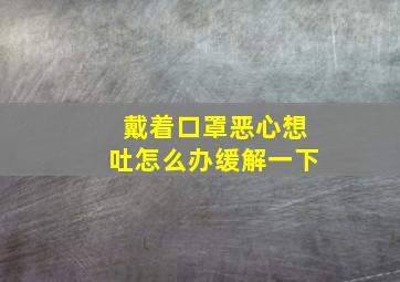 戴着口罩恶心想吐怎么办缓解一下