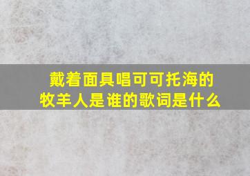 戴着面具唱可可托海的牧羊人是谁的歌词是什么