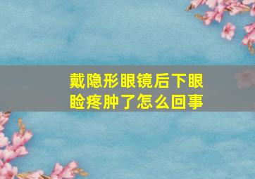 戴隐形眼镜后下眼睑疼肿了怎么回事