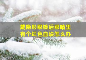 戴隐形眼镜后眼睛里有个红色血块怎么办