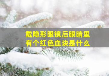 戴隐形眼镜后眼睛里有个红色血块是什么