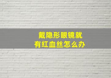 戴隐形眼镜就有红血丝怎么办