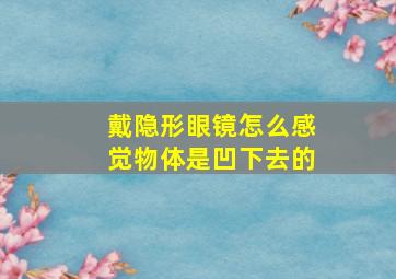 戴隐形眼镜怎么感觉物体是凹下去的