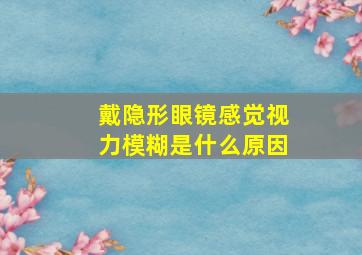 戴隐形眼镜感觉视力模糊是什么原因