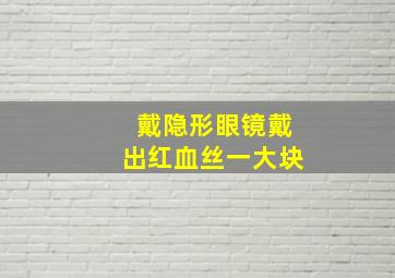 戴隐形眼镜戴出红血丝一大块