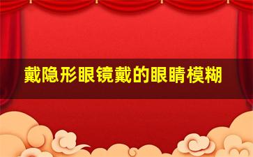 戴隐形眼镜戴的眼睛模糊