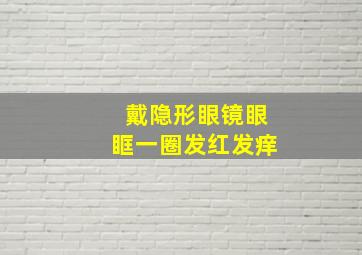 戴隐形眼镜眼眶一圈发红发痒