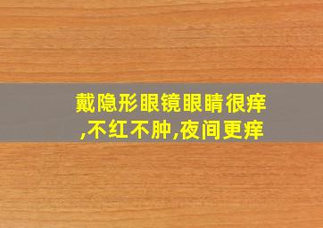 戴隐形眼镜眼睛很痒,不红不肿,夜间更痒