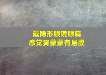 戴隐形眼镜眼睛感觉雾蒙蒙有层膜