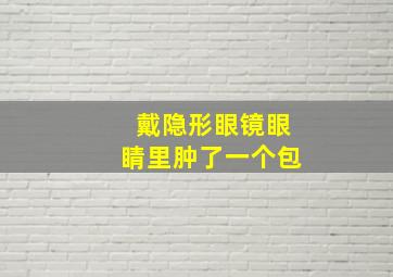 戴隐形眼镜眼睛里肿了一个包