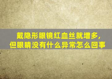 戴隐形眼镜红血丝就增多,但眼睛没有什么异常怎么回事