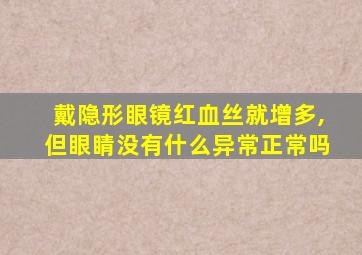 戴隐形眼镜红血丝就增多,但眼睛没有什么异常正常吗