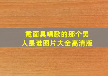 戴面具唱歌的那个男人是谁图片大全高清版