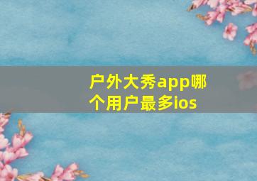 户外大秀app哪个用户最多ios