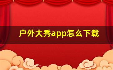 户外大秀app怎么下载