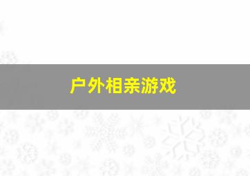 户外相亲游戏