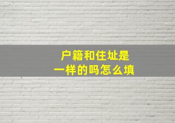 户籍和住址是一样的吗怎么填