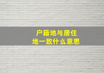 户籍地与居住地一致什么意思