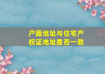 户籍地址与住宅产权证地址是否一致