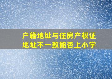 户籍地址与住房产权证地址不一致能否上小学