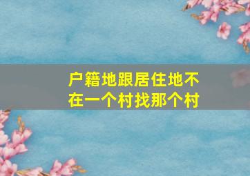 户籍地跟居住地不在一个村找那个村