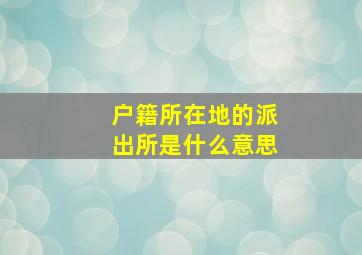 户籍所在地的派出所是什么意思