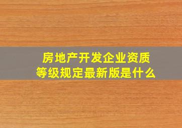 房地产开发企业资质等级规定最新版是什么