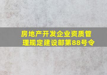 房地产开发企业资质管理规定建设部第88号令