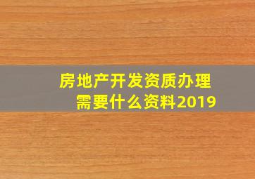 房地产开发资质办理需要什么资料2019