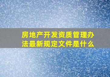 房地产开发资质管理办法最新规定文件是什么