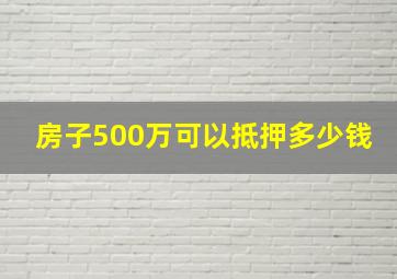 房子500万可以抵押多少钱