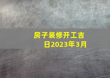 房子装修开工吉日2023年3月