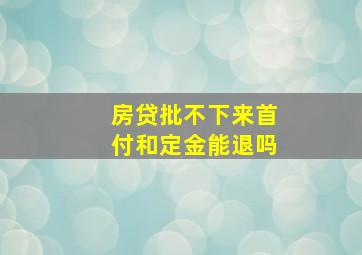 房贷批不下来首付和定金能退吗