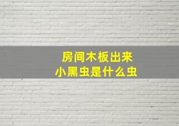 房间木板出来小黑虫是什么虫