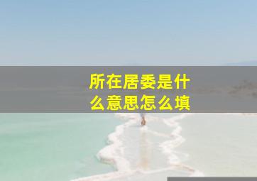 所在居委是什么意思怎么填