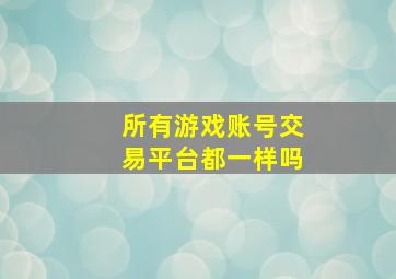 所有游戏账号交易平台都一样吗