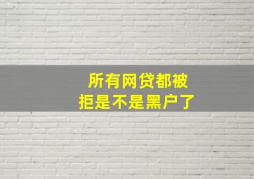 所有网贷都被拒是不是黑户了